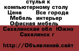 стулья к компьютерному столу › Цена ­ 1 - Все города Мебель, интерьер » Офисная мебель   . Сахалинская обл.,Южно-Сахалинск г.